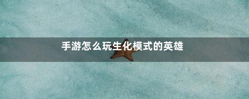 手游怎么玩生化模式的英雄