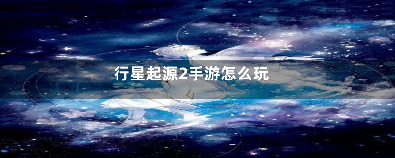 行星起源2手游怎么玩