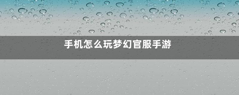 手机怎么玩梦幻官服手游