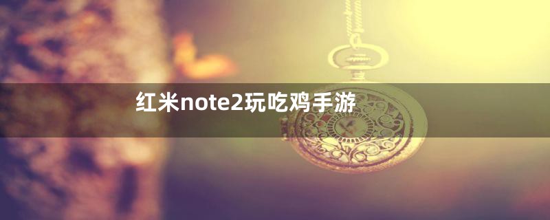 红米note2玩吃鸡手游