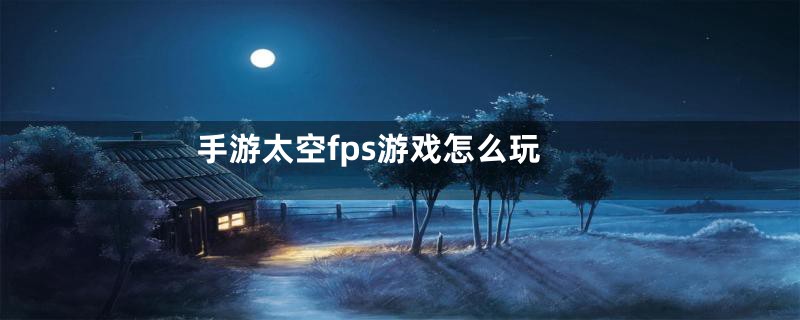 手游太空fps游戏怎么玩