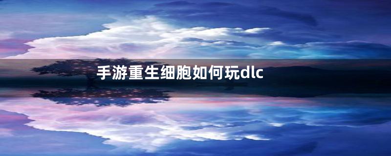 手游重生细胞如何玩dlc