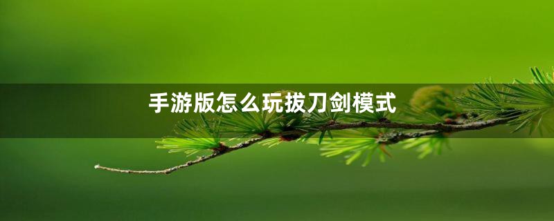 手游版怎么玩拔刀剑模式