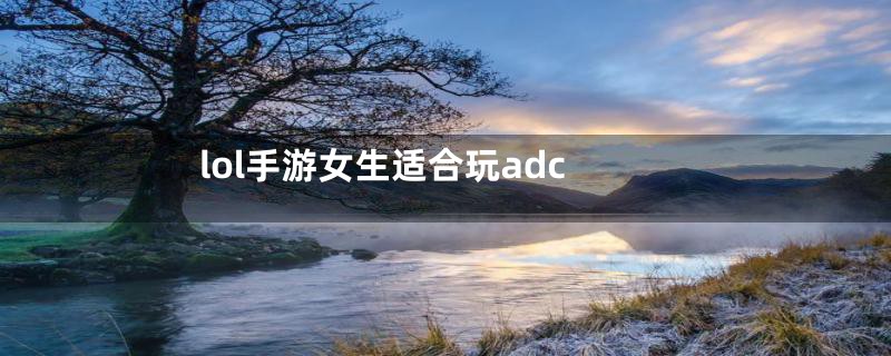 lol手游女生适合玩adc