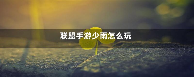 联盟手游少雨怎么玩