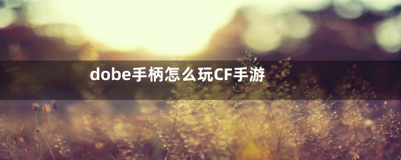 dobe手柄怎么玩CF手游