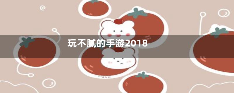 玩不腻的手游2018