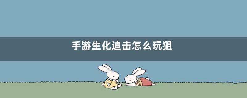 手游生化追击怎么玩狙