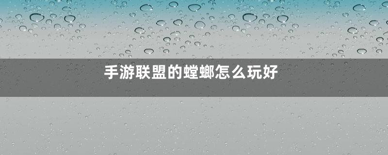 手游联盟的螳螂怎么玩好