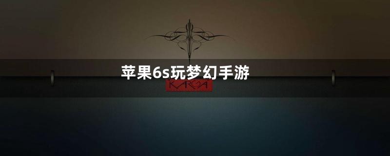 苹果6s玩梦幻手游