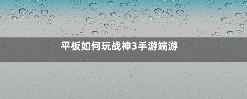 平板如何玩战神3手游端游