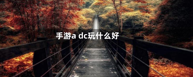 手游a dc玩什么好