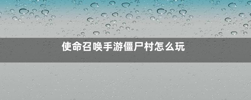 使命召唤手游僵尸村怎么玩