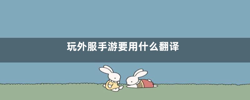 玩外服手游要用什么翻译