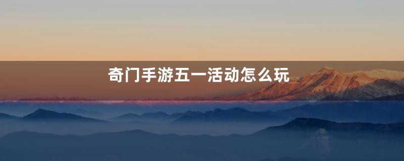 奇门手游五一活动怎么玩