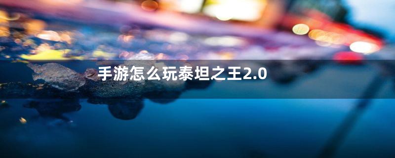 手游怎么玩泰坦之王2.0