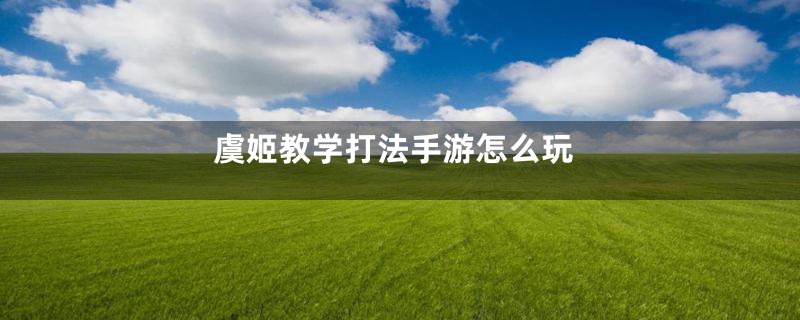 虞姬教学打法手游怎么玩