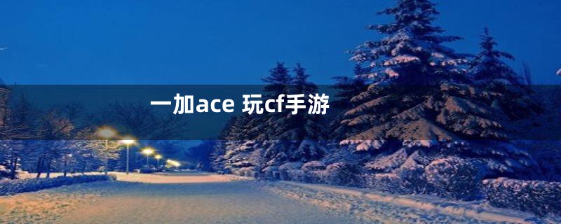 一加ace 玩cf手游