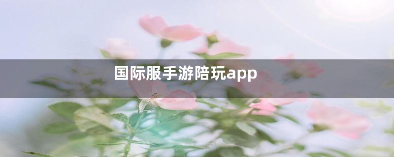 国际服手游陪玩app