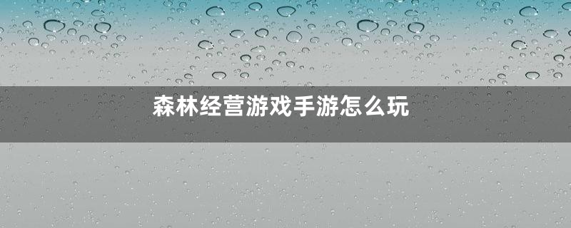 森林经营游戏手游怎么玩