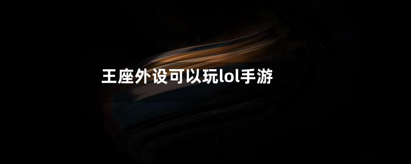 王座外设可以玩lol手游