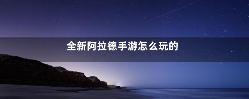 全新阿拉德手游怎么玩的