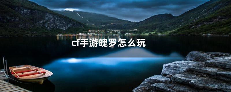 cf手游魄罗怎么玩