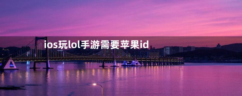 ios玩lol手游需要苹果id