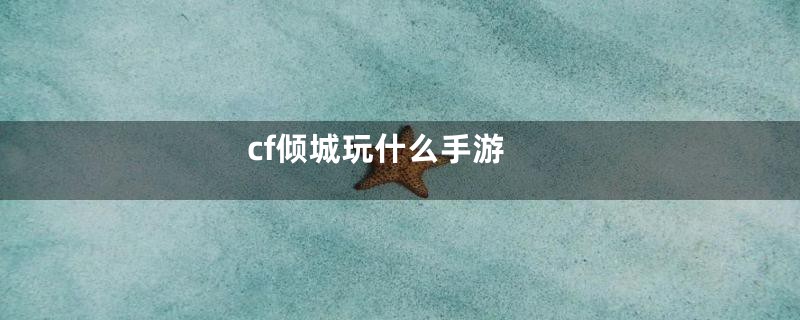 cf倾城玩什么手游