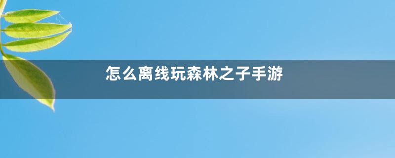 怎么离线玩森林之子手游