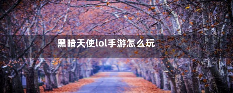 黑暗天使lol手游怎么玩