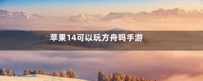 苹果14可以玩方舟吗手游