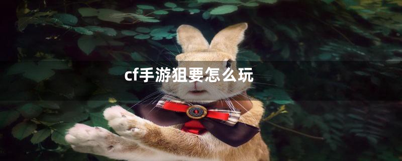 cf手游狙要怎么玩