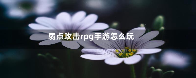 弱点攻击rpg手游怎么玩