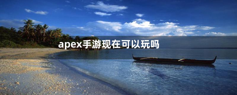 apex手游现在可以玩吗