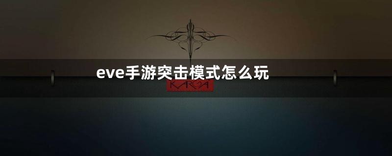 eve手游突击模式怎么玩