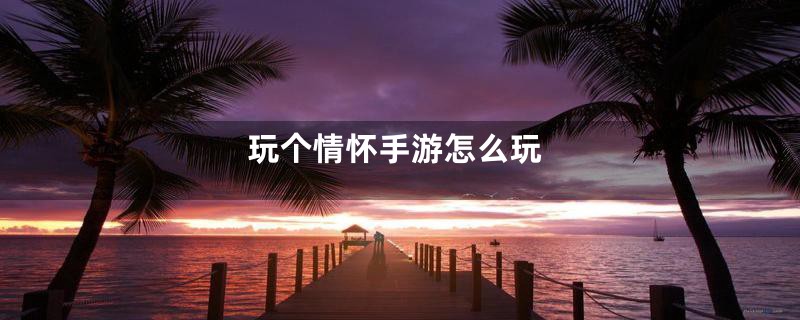 玩个情怀手游怎么玩