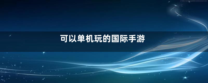 可以单机玩的国际手游