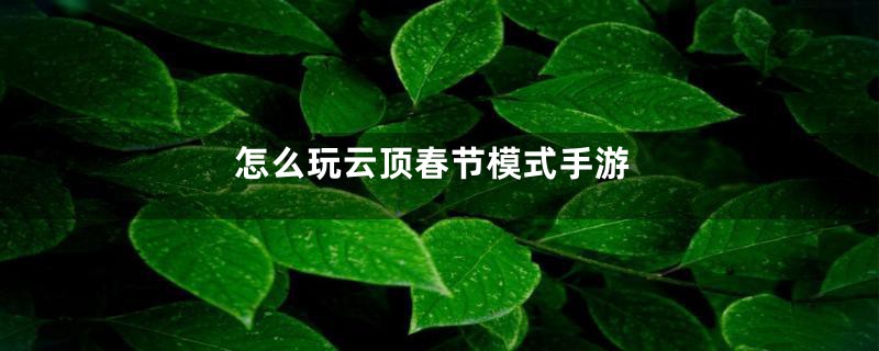 怎么玩云顶春节模式手游