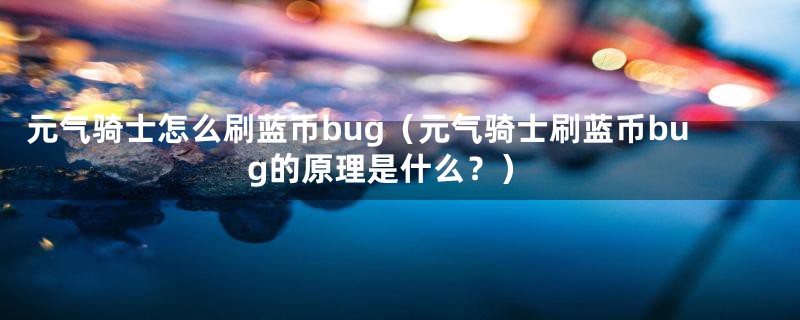 元气骑士怎么刷蓝币bug（元气骑士刷蓝币bug的原理是什么？）