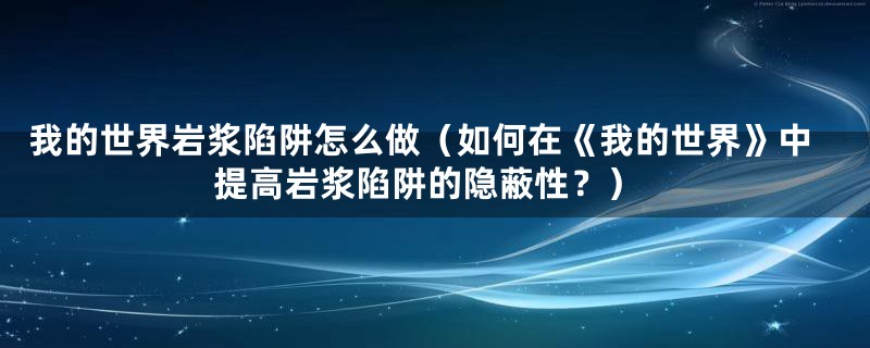 我的世界岩浆陷阱怎么做（如何在《我的世界》中提高岩浆陷阱的隐蔽性？）