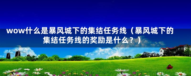 wow什么是暴风城下的集结任务线（暴风城下的集结任务线的奖励是什么？）