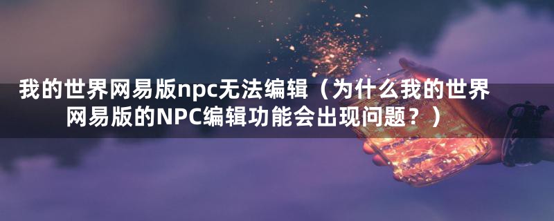 我的世界网易版npc无法编辑（为什么我的世界网易版的NPC编辑功能会出现问题？）