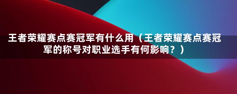 王者荣耀赛点赛冠军有什么用（王者荣耀赛点赛冠军的称号对职业选手有何影响？）