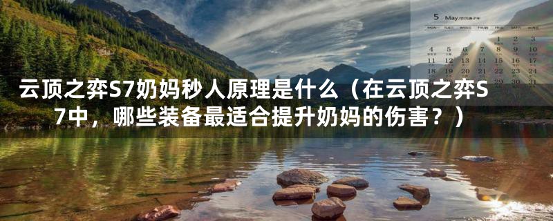 云顶之弈S7奶妈秒人原理是什么（在云顶之弈S7中，哪些装备最适合提升奶妈的伤害？）