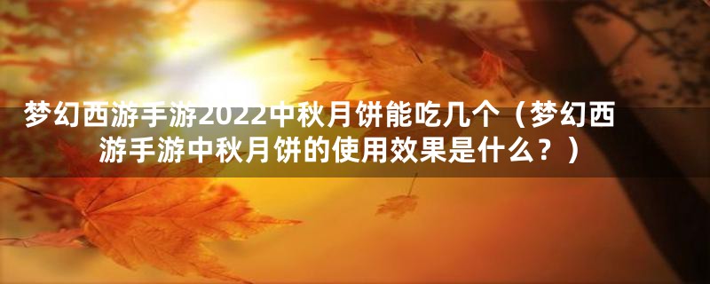 梦幻西游手游2022中秋月饼能吃几个（梦幻西游手游中秋月饼的使用效果是什么？）