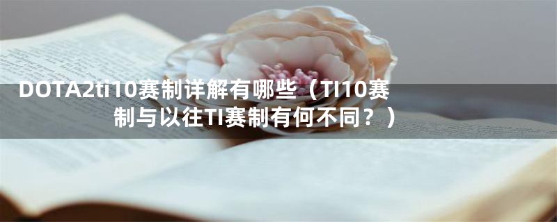 DOTA2ti10赛制详解有哪些（TI10赛制与以往TI赛制有何不同？）