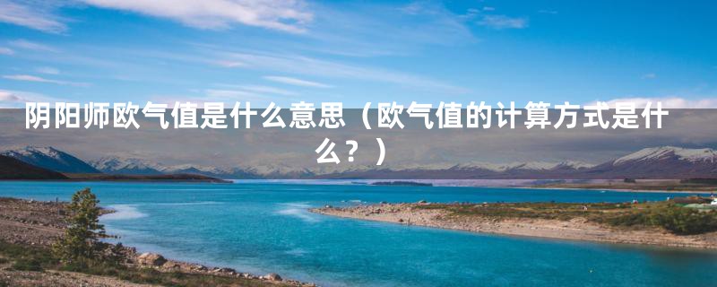 阴阳师欧气值是什么意思（欧气值的计算方式是什么？）