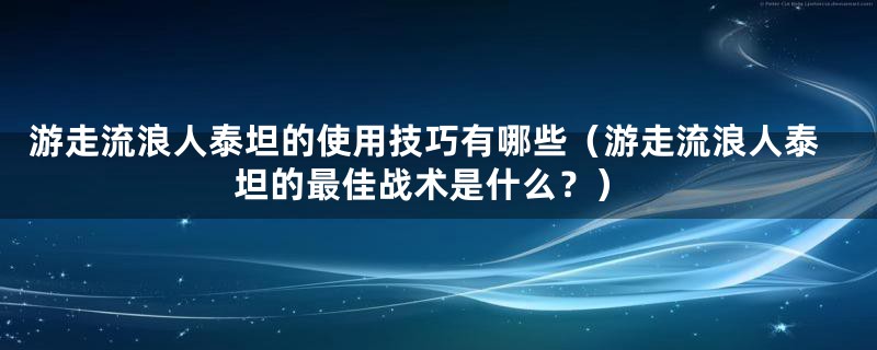 游走流浪人泰坦的使用技巧有哪些（游走流浪人泰坦的最佳战术是什么？）