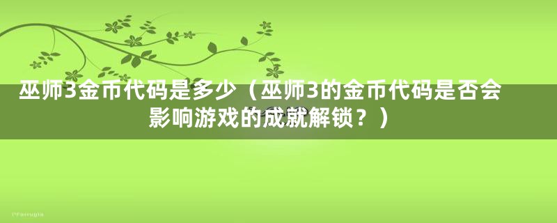 巫师3金币代码是多少（巫师3的金币代码是否会影响游戏的成就解锁？）